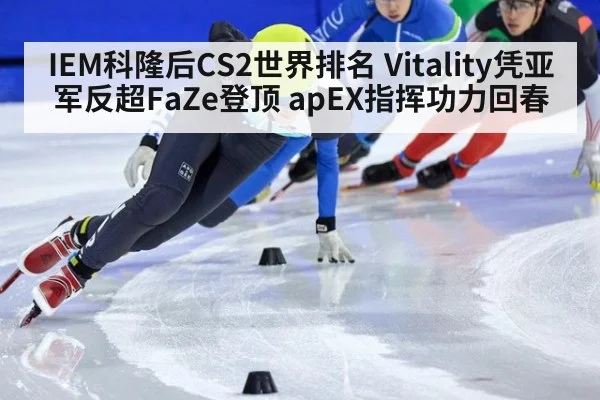 IEM科隆后CS2世界排名 Vitality凭亚军反超FaZe登顶 apEX指挥功力回春