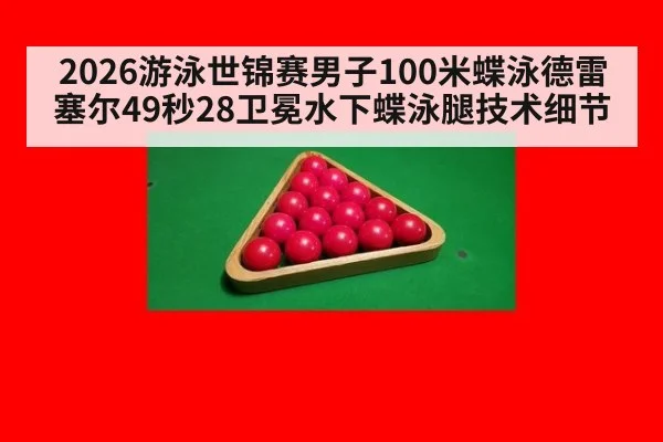 2026游泳世锦赛男子100米蝶泳德雷塞尔49秒28卫冕水下蝶泳腿技术细节