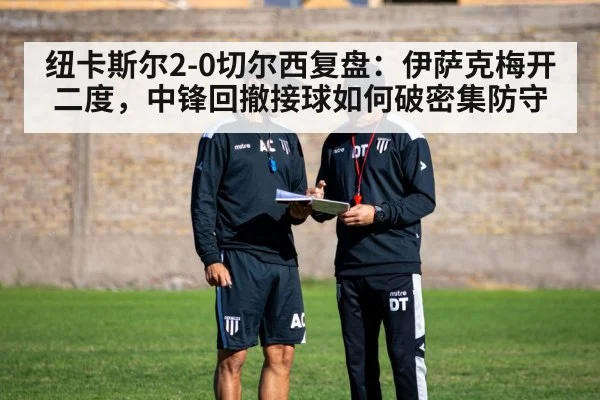 纽卡斯尔2-0切尔西复盘:伊萨克梅开二度,中锋回撤接球如何破密集防守