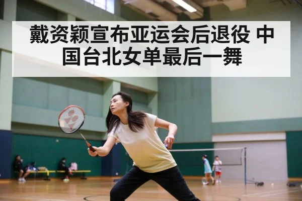 戴资颖宣布亚运会后退役 中国台北女单最后一舞