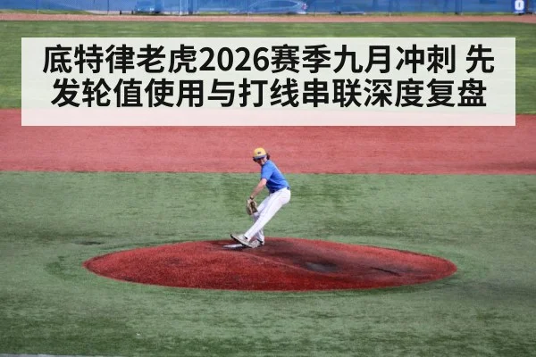 底特律老虎2026赛季九月冲刺 先发轮值使用与打线串联深度复盘
